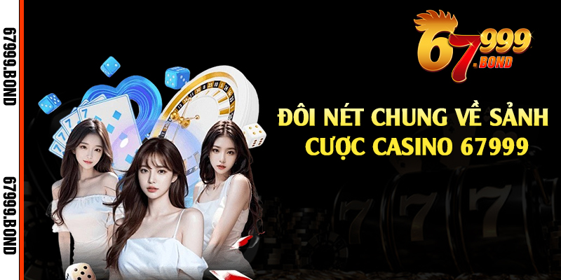 Đôi nét chung về sảnh cược casino 67999