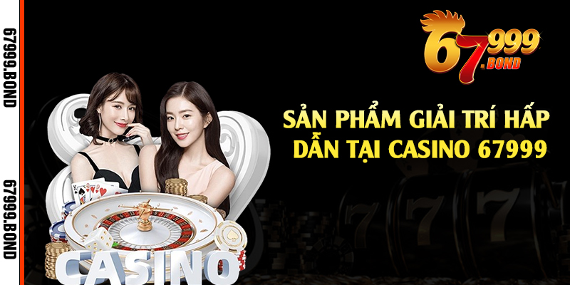 Sản phẩm giải trí hấp dẫn tại casino 67999